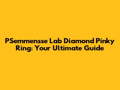PSemmensse Lab Diamond Pinky Ring: Your Ultimate Guide