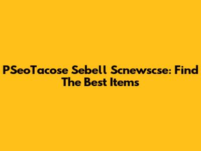 PSeoTacose Sebell Scnewscse: Find The Best Items