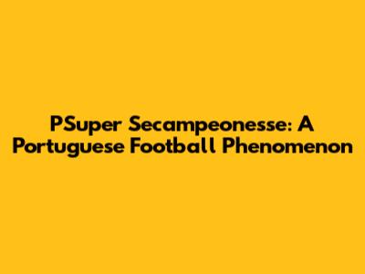 PSuper Secampeonesse: A Portuguese Football Phenomenon