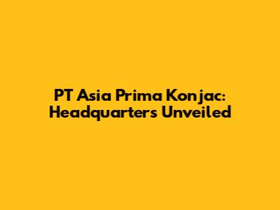 PT Asia Prima Konjac: Headquarters Unveiled