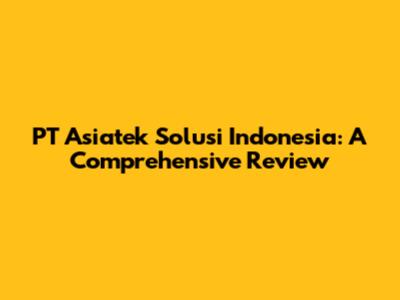 PT Asiatek Solusi Indonesia: A Comprehensive Review