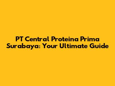 PT Central Proteina Prima Surabaya: Your Ultimate Guide