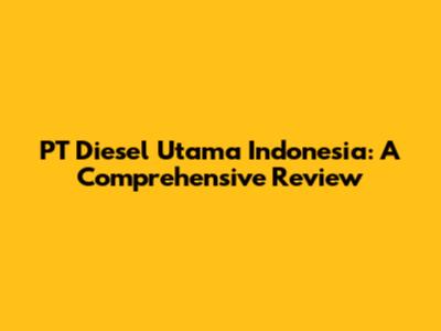 PT Diesel Utama Indonesia: A Comprehensive Review