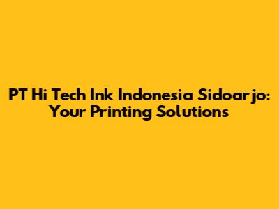 PT Hi Tech Ink Indonesia Sidoarjo: Your Printing Solutions