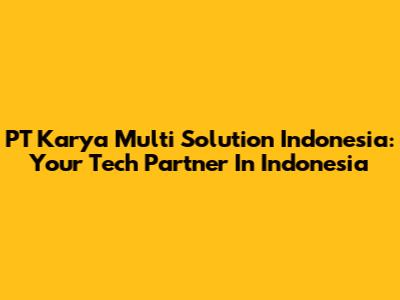 PT Karya Multi Solution Indonesia: Your Tech Partner In Indonesia