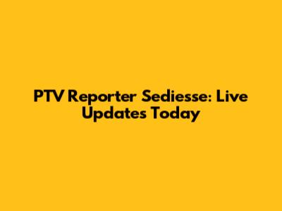 PTV Reporter Sediesse: Live Updates Today