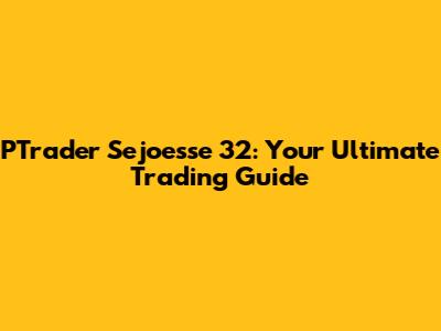 PTrader Sejoesse 32: Your Ultimate Trading Guide