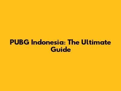 PUBG Indonesia: The Ultimate Guide