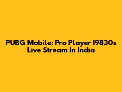PUBG Mobile: Pro Player I9830's Live Stream In India