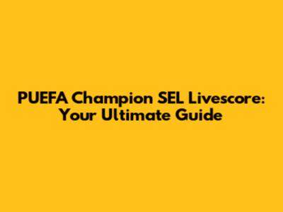 PUEFA Champion SEL Livescore: Your Ultimate Guide
