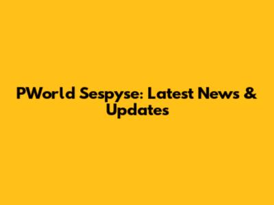 PWorld Sespyse: Latest News & Updates