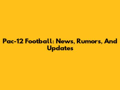 Pac-12 Football: News, Rumors, And Updates
