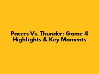 Pacers Vs. Thunder: Game 4 Highlights & Key Moments