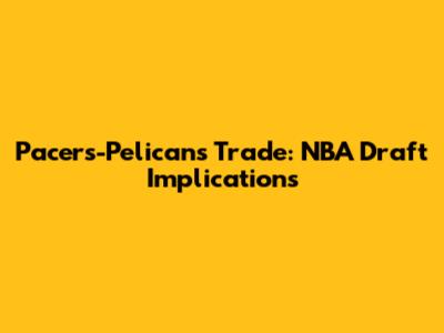 Pacers-Pelicans Trade: NBA Draft Implications