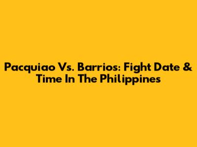Pacquiao Vs. Barrios: Fight Date & Time In The Philippines