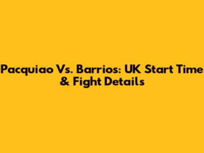 Pacquiao Vs. Barrios: UK Start Time & Fight Details