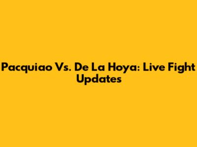 Pacquiao Vs. De La Hoya: Live Fight Updates