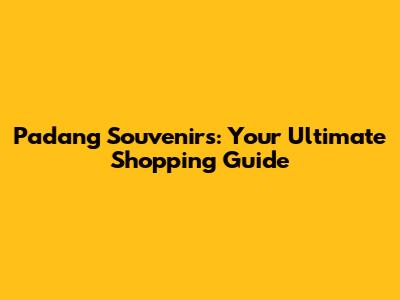 Padang Souvenirs: Your Ultimate Shopping Guide