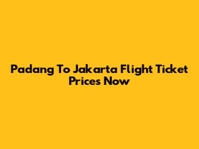 Padang To Jakarta Flight Ticket Prices Now