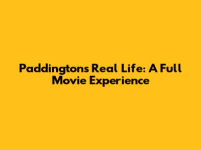 Paddington's Real Life: A Full Movie Experience