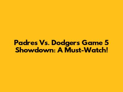 Padres Vs. Dodgers Game 5 Showdown: A Must-Watch!