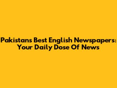 Pakistan's Best English Newspapers: Your Daily Dose Of News