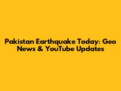 Pakistan Earthquake Today: Geo News & YouTube Updates