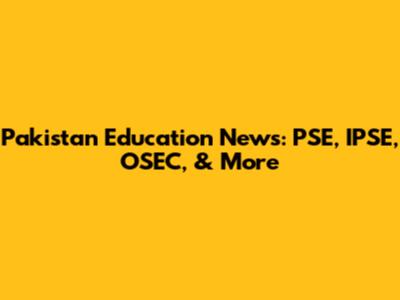Pakistan Education News: PSE, IPSE, OSEC, & More