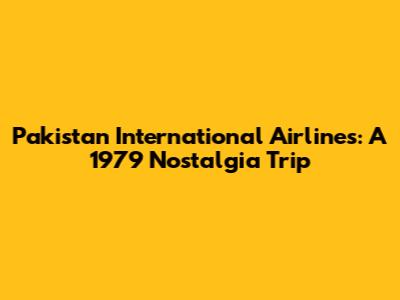 Pakistan International Airlines: A 1979 Nostalgia Trip