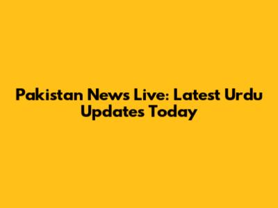 Pakistan News Live: Latest Urdu Updates Today