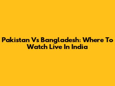 Pakistan Vs Bangladesh: Where To Watch Live In India