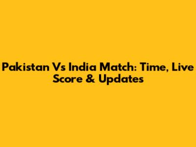 Pakistan Vs India Match: Time, Live Score & Updates