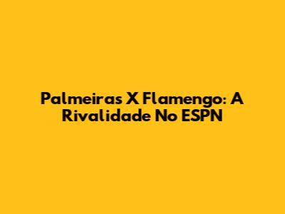 Palmeiras X Flamengo: A Rivalidade No ESPN