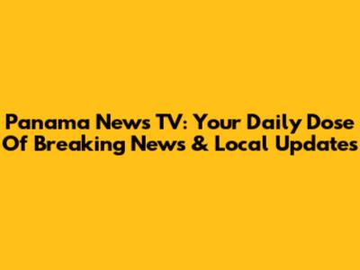 Panama News TV: Your Daily Dose Of Breaking News & Local Updates