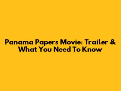 Panama Papers Movie: Trailer & What You Need To Know