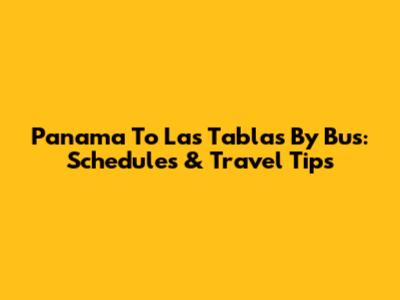 Panama To Las Tablas By Bus: Schedules & Travel Tips