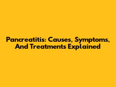 Pancreatitis: Causes, Symptoms, And Treatments Explained
