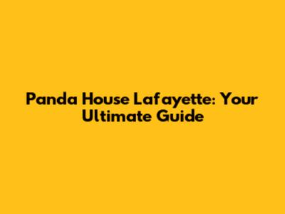 Panda House Lafayette: Your Ultimate Guide