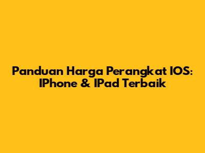 Panduan Harga Perangkat IOS: IPhone & IPad Terbaik