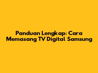 Panduan Lengkap: Cara Memasang TV Digital Samsung