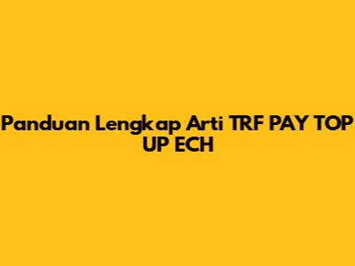 Panduan Lengkap Arti TRF PAY TOP UP ECH
