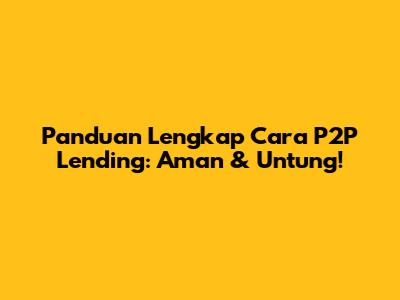 Panduan Lengkap Cara P2P Lending: Aman & Untung!