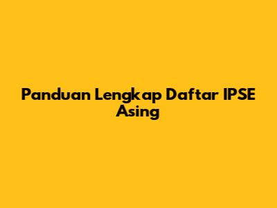 Panduan Lengkap Daftar IPSE Asing