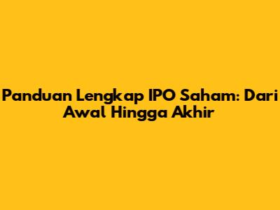 Panduan Lengkap IPO Saham: Dari Awal Hingga Akhir