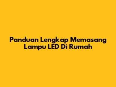 Panduan Lengkap Memasang Lampu LED Di Rumah