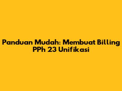 Panduan Mudah: Membuat Billing PPh 23 Unifikasi