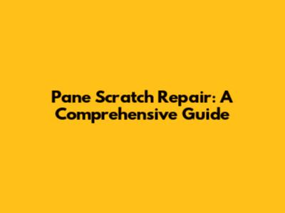 Pane Scratch Repair: A Comprehensive Guide
