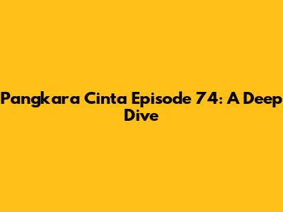 Pangkara Cinta Episode 74: A Deep Dive