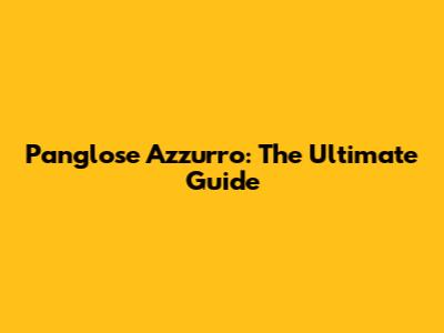 Panglose Azzurro: The Ultimate Guide