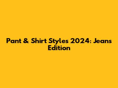 Pant & Shirt Styles 2024: Jeans Edition